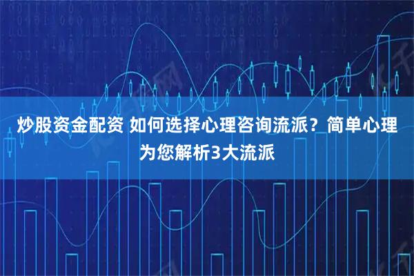 炒股资金配资 如何选择心理咨询流派？简单心理为您解析3大流派
