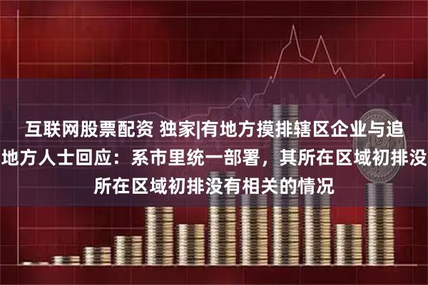互联网股票配资 独家|有地方摸排辖区企业与追觅合作情况？地方人士回应：系市里统一部署，其所在区域初排没有相关的情况